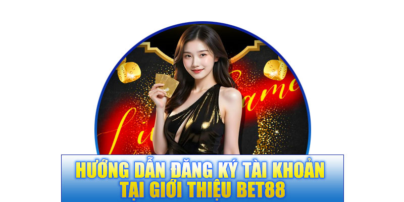 Hướng dẫn đăng ký tài khoản tại giới thiệu BET88
