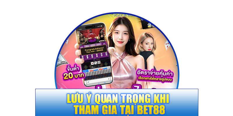 Một số lưu ý quan trọng khi tham gia tại BET88