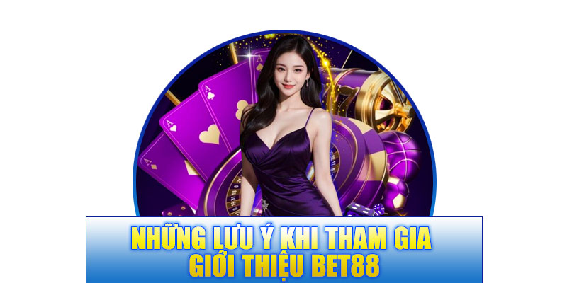 Những lưu ý khi tham gia giới thiệu BET88