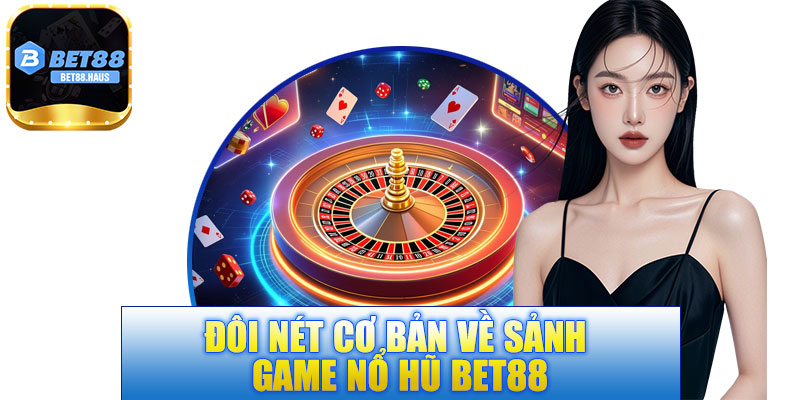 Đôi nét cơ bản về sảnh game nổ hũ BET88