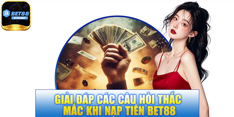 Giải đáp các câu hỏi thắc mắc khi nạp tiền BET88