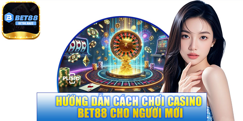 Hướng dẫn cách chơi casino BET88 cho người mới