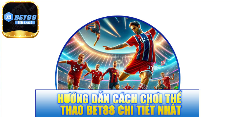 Hướng dẫn cách chơi thể thao BET88 chi tiết nhất