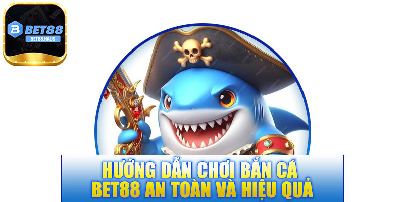 Hướng dẫn chơi bắn cá BET88 an toàn và hiệu quả