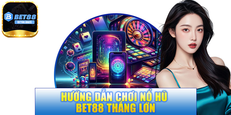 Hướng dẫn chơi nổ hũ BET88 thắng lớn