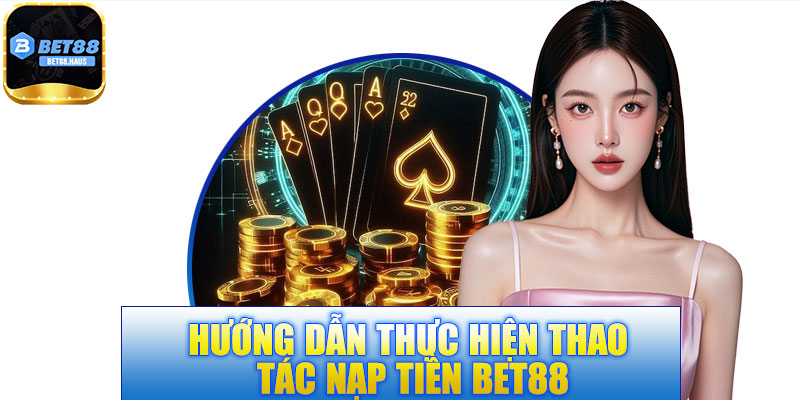 Hướng dẫn thực hiện thao tác nạp tiền BET88