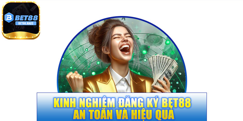 Kinh nghiệm đăng ký BET88 an toàn và hiệu quả