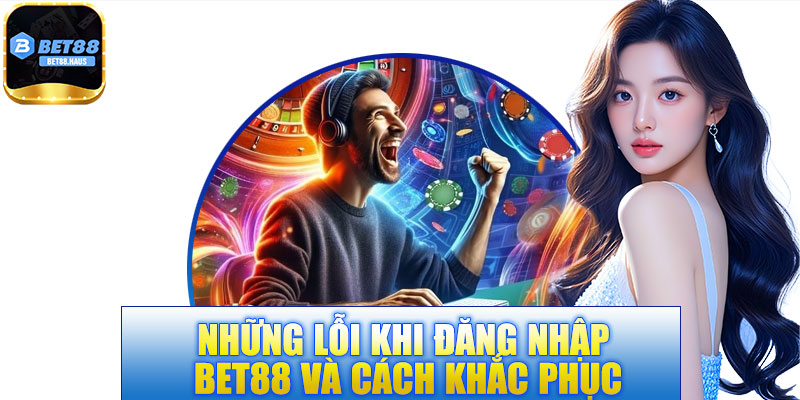 Những lỗi khi đăng nhập BET88 và cách khắc phục