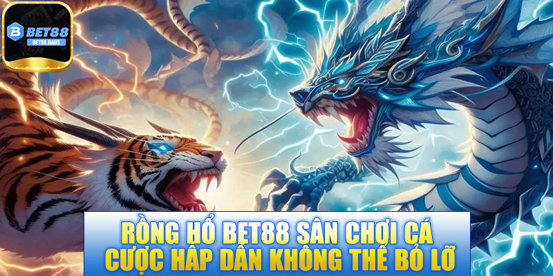 Rồng Hổ BET88 – Sân chơi cá cược hấp dẫn không thể bỏ lỡ