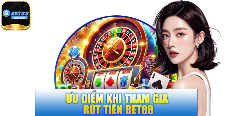 Ưu điểm khi tham gia rút tiền BET88