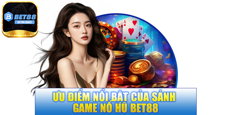 Ưu điểm nổi bật của sảnh game nổ hũ BET88