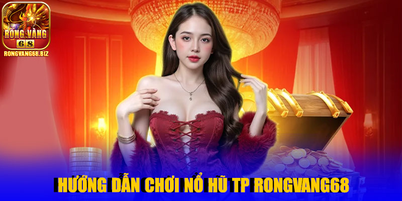 Hướng dẫn chơi nổ hũ TP Rongvang68 cơ bản