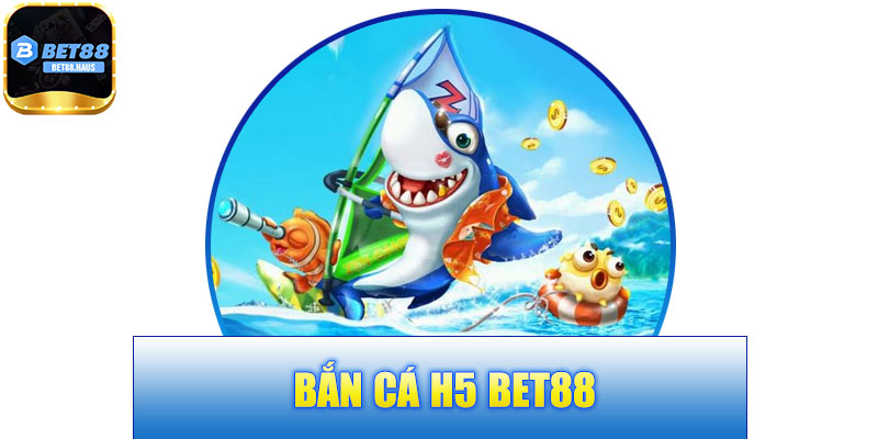 Bắn Cá H5 BET88 – Khám Phá Thế Giới Bắn Cá Sống Động Và Sôi Động