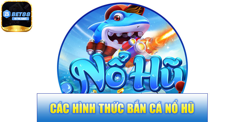 Các Hình Thức Bắn Cá Nổ Hũ BET88