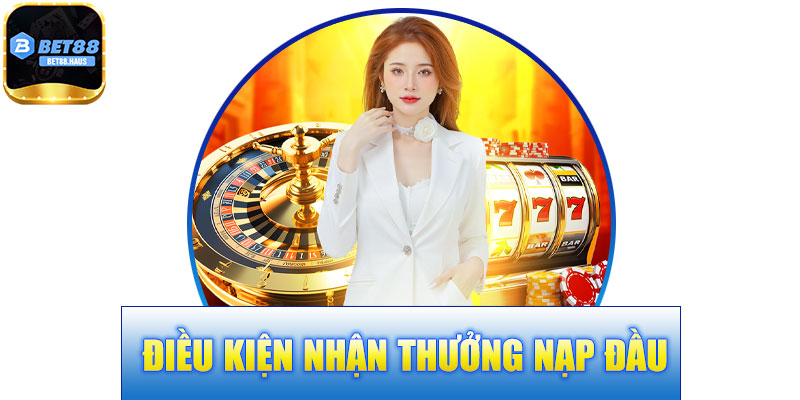 Điều Kiện Nhận Thưởng Nạp Đầu BET88