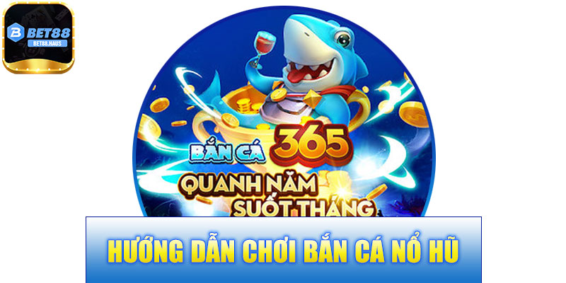 Hướng Dẫn Chơi Bắn Cá Nổ Hũ BET88