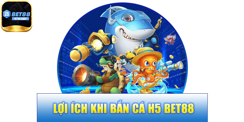 Lợi Ích Khi Bắn Cá H5 BET88