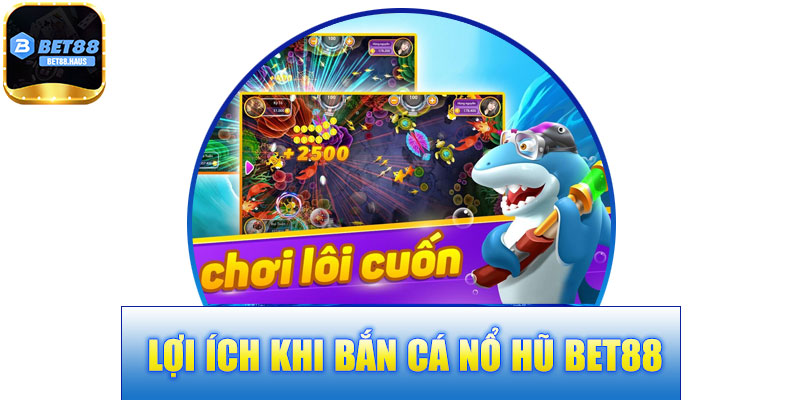 Lợi Ích Khi Bắn Cá Nổ Hũ BET88