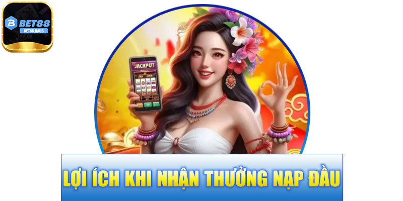 Lợi Ích Khi Nhận Thưởng Nạp Đầu BET88