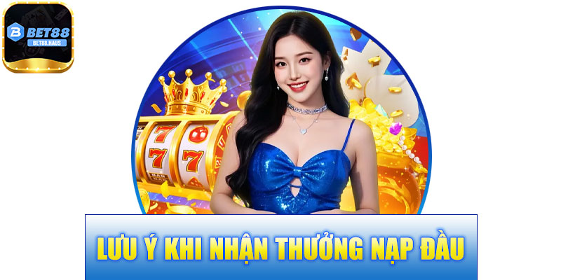 Lưu Ý Khi Nhận Thưởng Nạp Đầu BET88